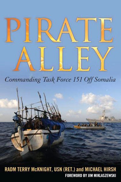 Pirate Alley: Commanding Task Force 151 Off Somalia RADM Terry McKnight USN (Ret.) and Michael Hirsh